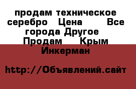 продам техническое серебро › Цена ­ 1 - Все города Другое » Продам   . Крым,Инкерман